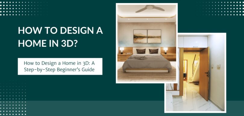 How to Design a Home in 3D: A Step-by-Step Beginner’s Guide