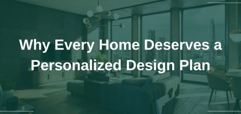 Why Every Home Deserves a Personalized Design Plan